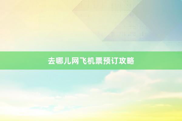 去哪儿网飞机票预订攻略