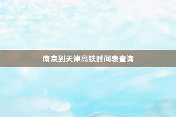 南京到天津高铁时间表查询
