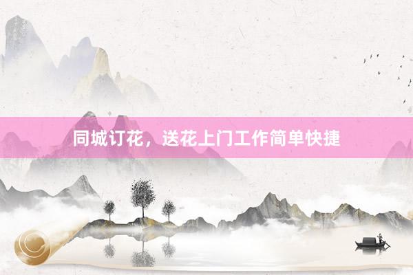 同城订花，送花上门工作简单快捷