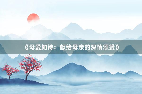《母爱如诗：献给母亲的深情颂赞》