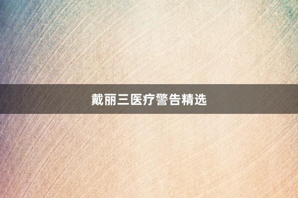 戴丽三医疗警告精选